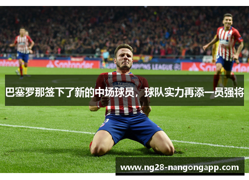 巴塞罗那签下了新的中场球员，球队实力再添一员强将