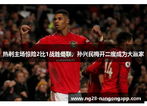 热刺主场惊险2比1战胜曼联，孙兴民梅开二度成为大赢家