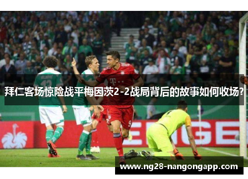 拜仁客场惊险战平梅因茨2-2战局背后的故事如何收场？