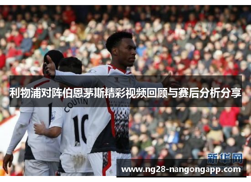 利物浦对阵伯恩茅斯精彩视频回顾与赛后分析分享