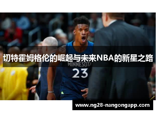 切特霍姆格伦的崛起与未来NBA的新星之路