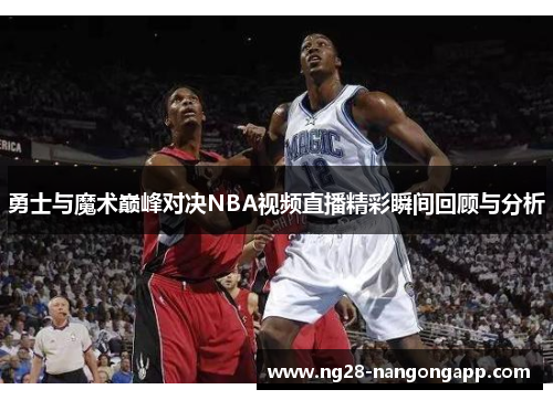 勇士与魔术巅峰对决NBA视频直播精彩瞬间回顾与分析