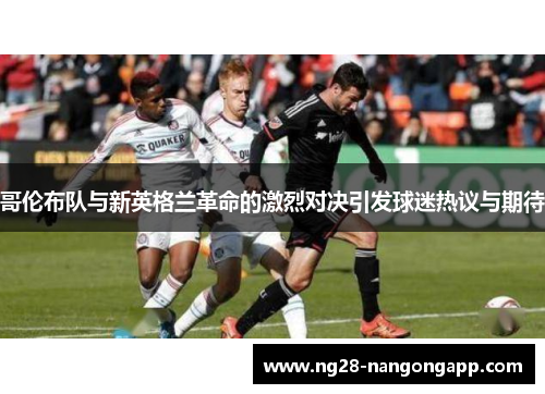 哥伦布队与新英格兰革命的激烈对决引发球迷热议与期待
