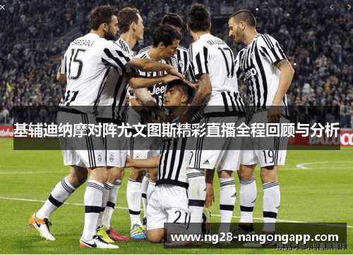 基辅迪纳摩对阵尤文图斯精彩直播全程回顾与分析