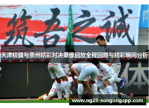 天津权健与贵州精彩对决录像回放全程回顾与精彩瞬间分析