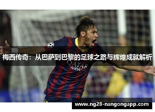 梅西传奇：从巴萨到巴黎的足球之路与辉煌成就解析