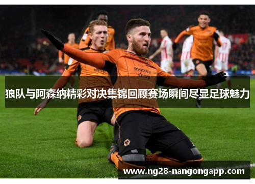 狼队与阿森纳精彩对决集锦回顾赛场瞬间尽显足球魅力