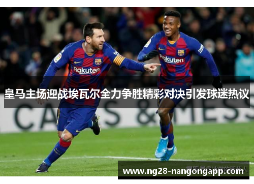 皇马主场迎战埃瓦尔全力争胜精彩对决引发球迷热议